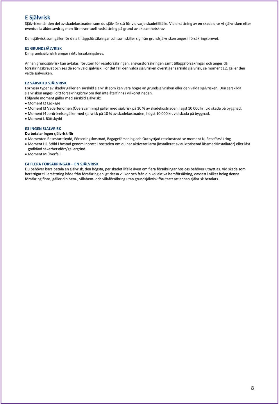 Den självrisk som gäller för dina tilläggsförsäkringar och som skiljer sig från grundsjälvrisken anges i försäkringsbrevet. E1 GRUNDSJÄLVRISK Din grundsjälvrisk framgår i ditt försäkringsbrev.