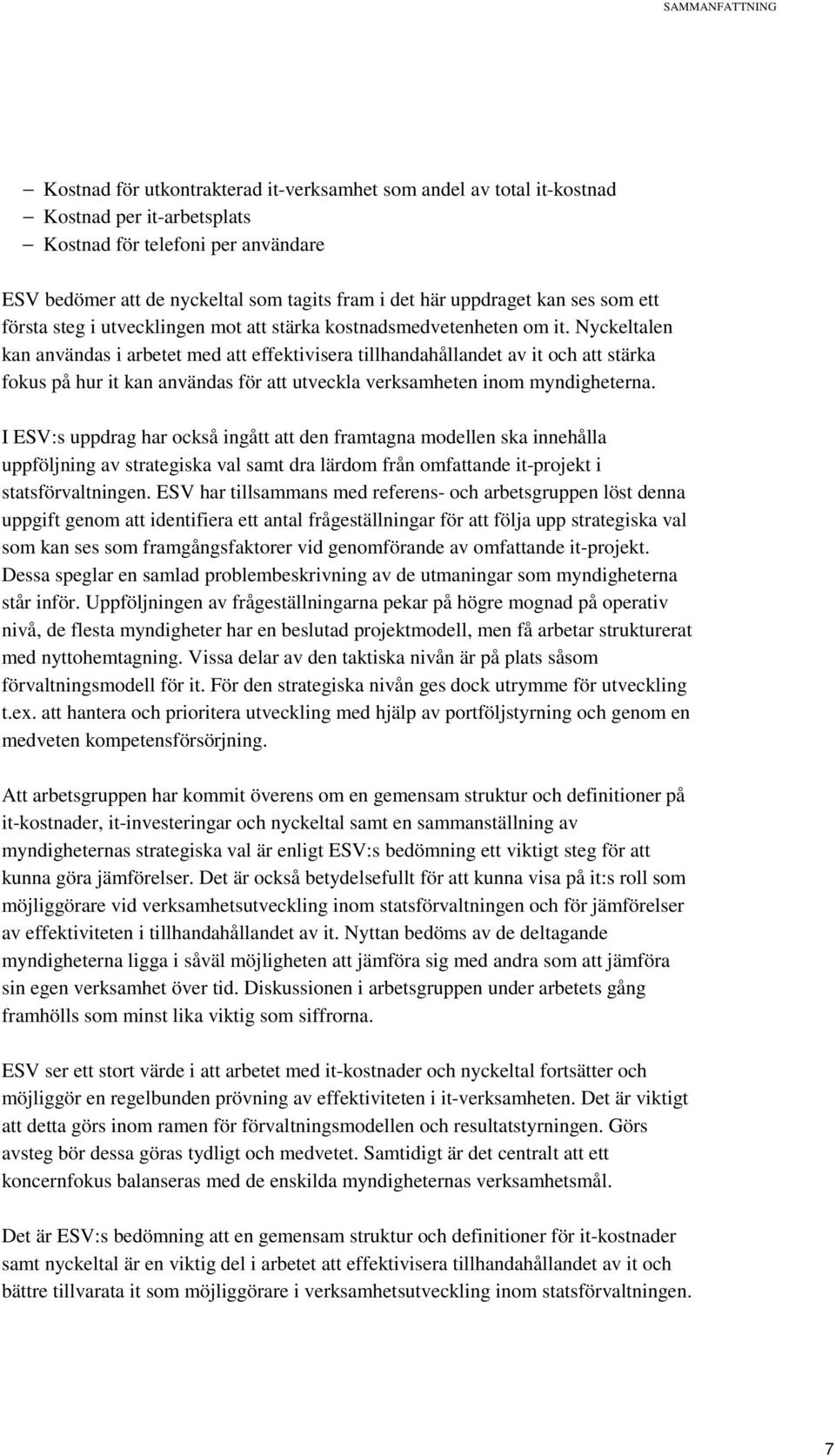 Nyckeltalen kan användas i arbetet med att effektivisera tillhandahållandet av it och att stärka fokus på hur it kan användas för att utveckla verksamheten inom myndigheterna.