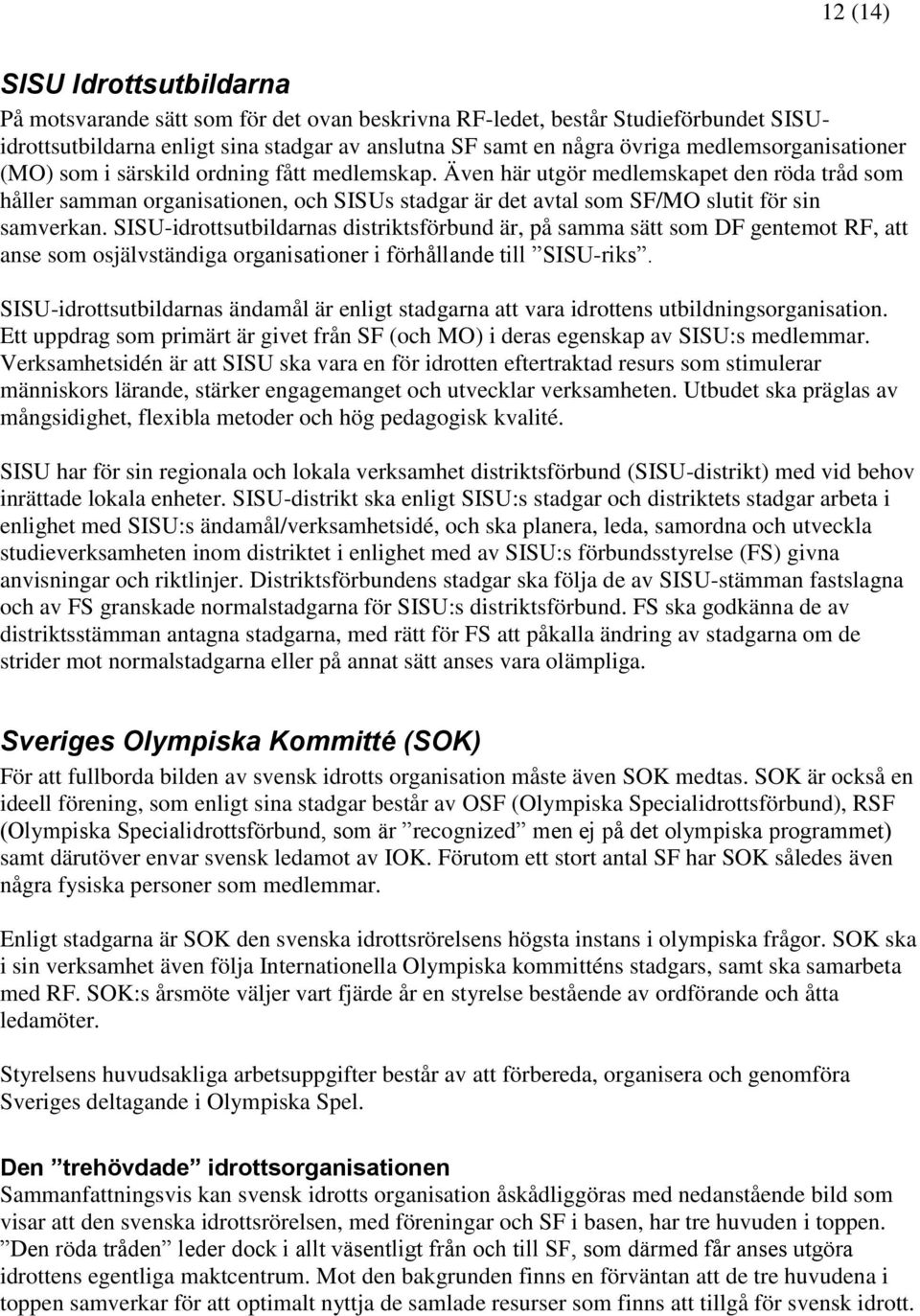 Även här utgör medlemskapet den röda tråd som håller samman organisationen, och SISUs stadgar är det avtal som SF/MO slutit för sin samverkan.