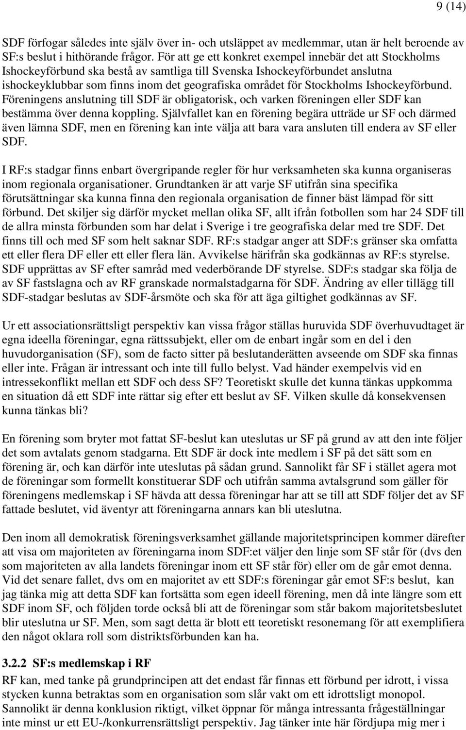 Stockholms Ishockeyförbund. Föreningens anslutning till SDF är obligatorisk, och varken föreningen eller SDF kan bestämma över denna koppling.