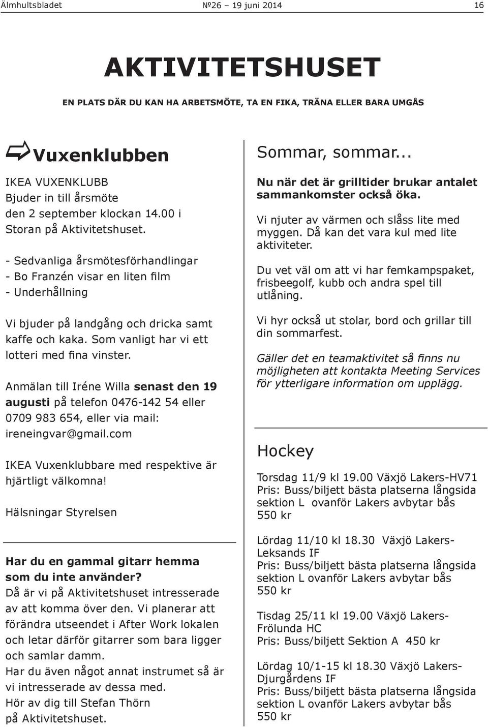 Som vanligt har vi ett lotteri med fina vinster. Anmälan till Iréne Willa senast den 19 augusti på telefon 0476-142 54 eller 0709 983 654, eller via mail: ireneingvar@gmail.