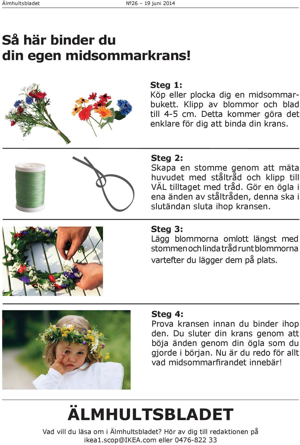 Gör en ögla i ena änden av ståltråden, denna ska i slutändan sluta ihop kransen. Steg 3: Lägg blommorna omlott längst med stommen och linda tråd runt blommorna vartefter du lägger dem på plats.