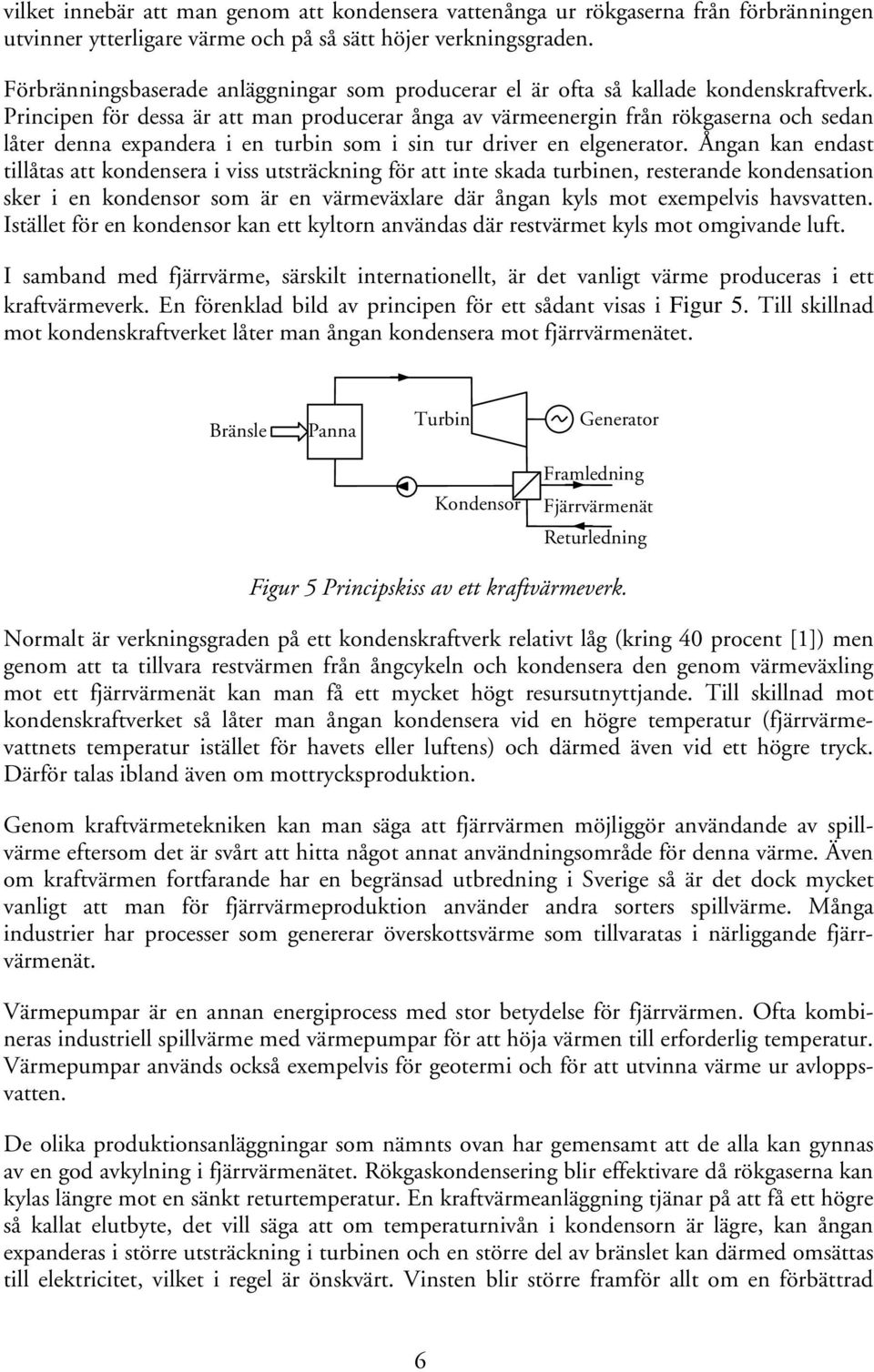 Principen för dessa är att man producerar ånga av värmeenergin från rökgaserna och sedan låter denna expandera i en turbin som i sin tur driver en elgenerator.