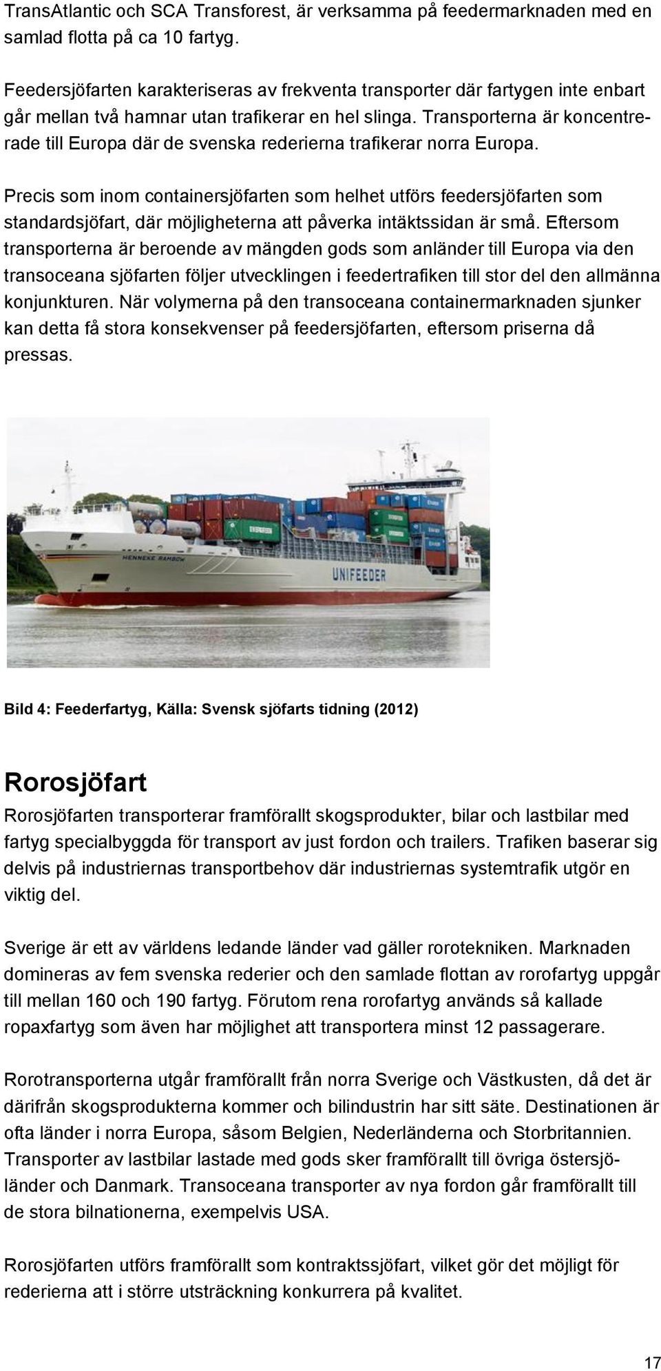 Transporterna är koncentrerade till Europa där de svenska rederierna trafikerar norra Europa.