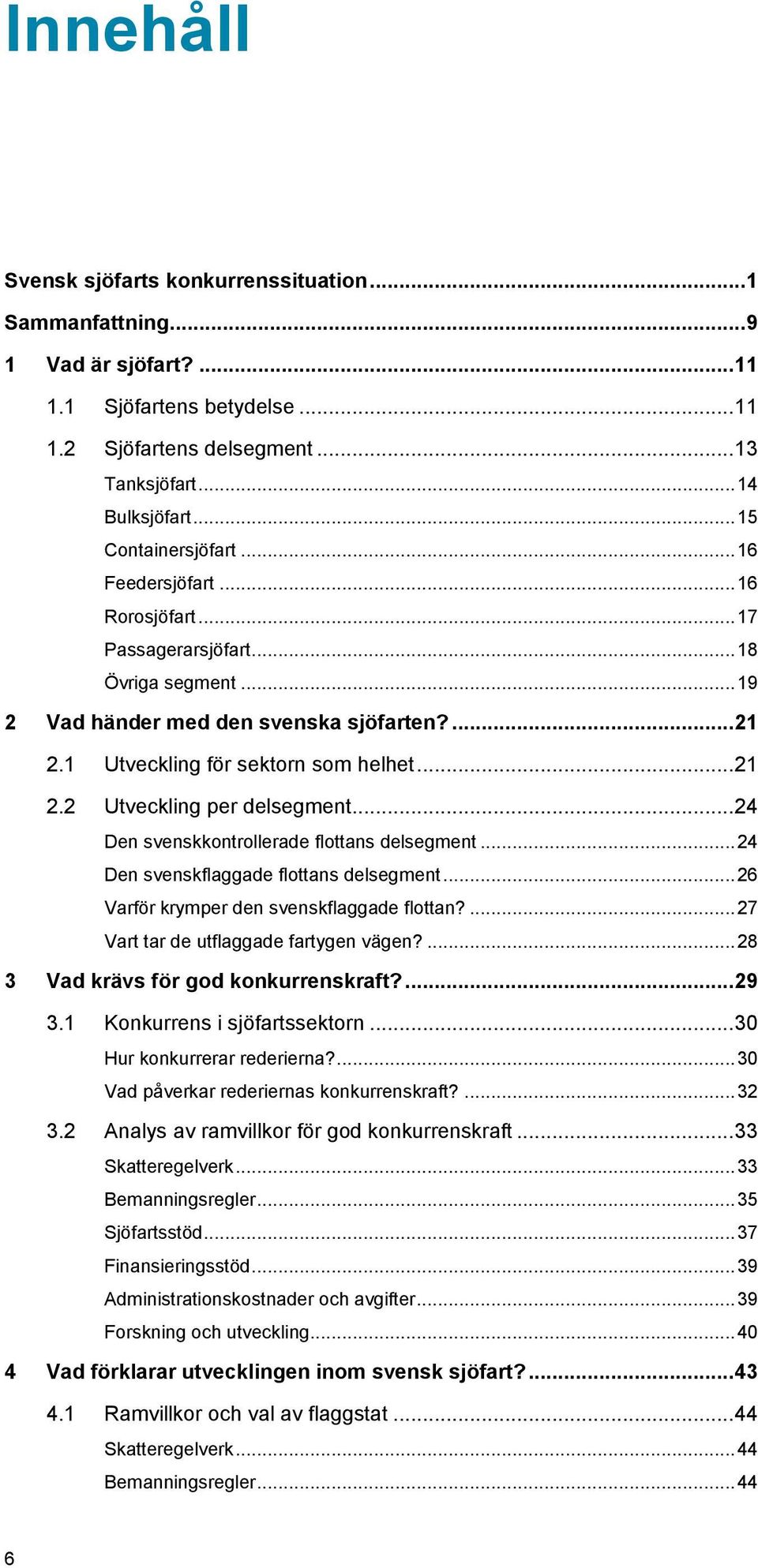 .. 21 2.2 Utveckling per delsegment... 24 Den svenskkontrollerade flottans delsegment... 24 Den svenskflaggade flottans delsegment... 26 Varför krymper den svenskflaggade flottan?