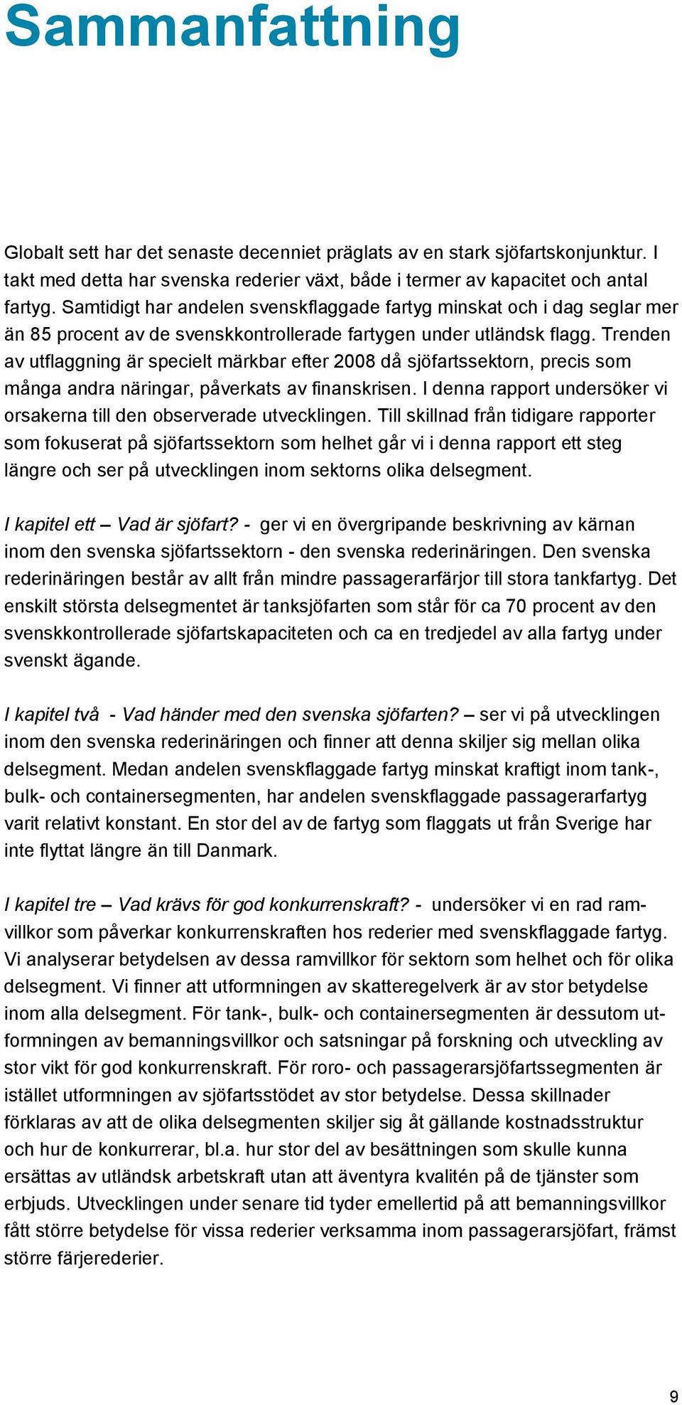 Trenden av utflaggning är specielt märkbar efter 2008 då sjöfartssektorn, precis som många andra näringar, påverkats av finanskrisen.