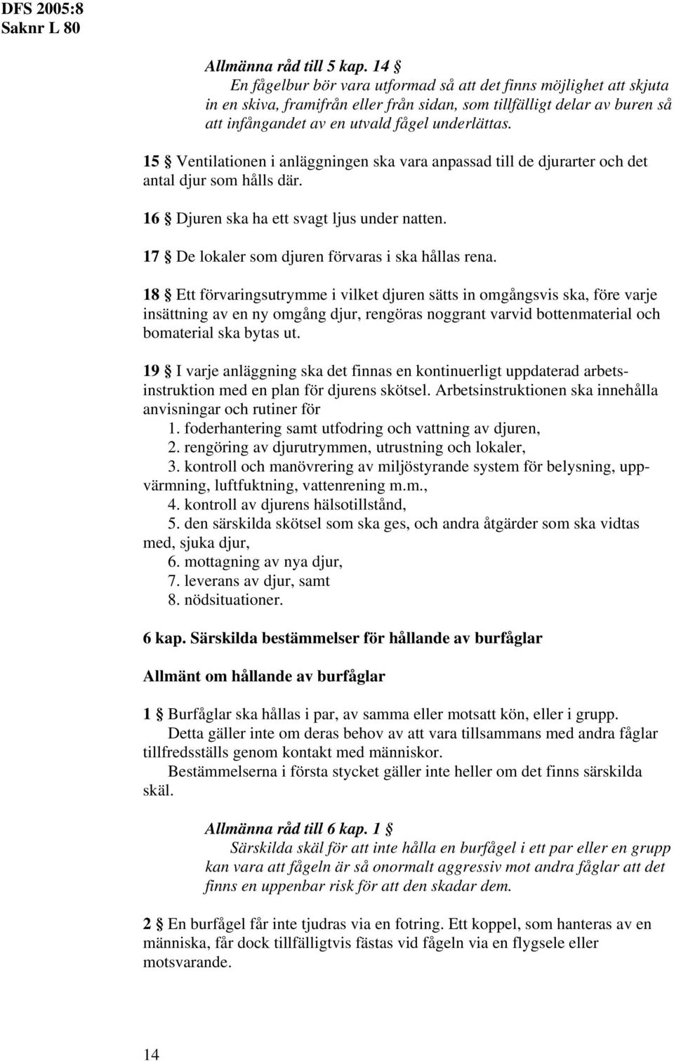 15 Ventilationen i anläggningen ska vara anpassad till de djurarter och det antal djur som hålls där. 16 Djuren ska ha ett svagt ljus under natten. 17 De lokaler som djuren förvaras i ska hållas rena.