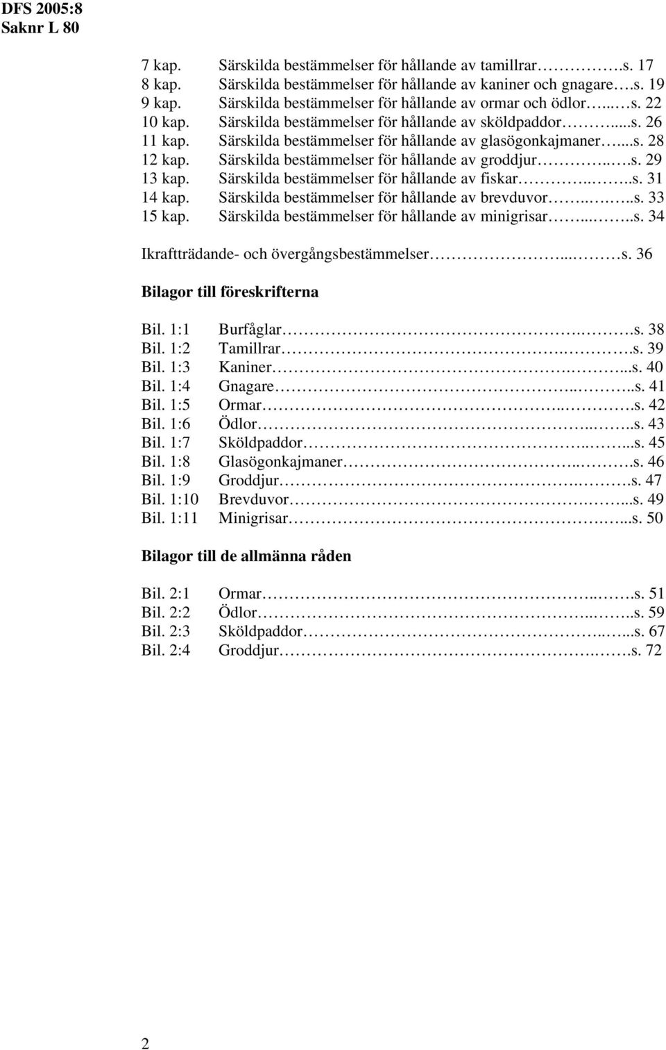 Särskilda bestämmelser för hållande av fiskar....s. 31 14 kap. Särskilda bestämmelser för hållande av brevduvor.....s. 33 15 kap. Särskilda bestämmelser för hållande av minigrisar.....s. 34 Ikraftträdande- och övergångsbestämmelser.