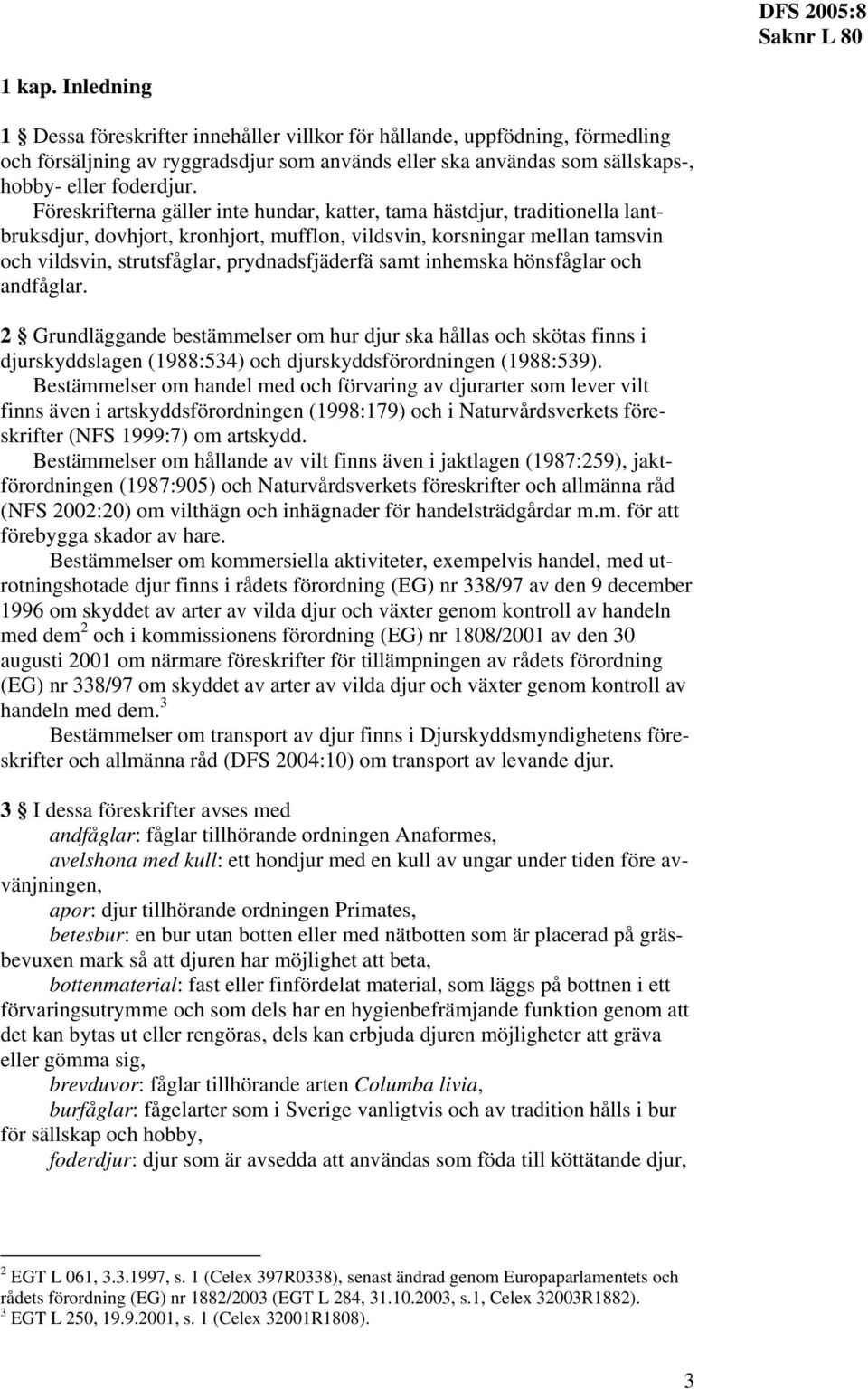 samt inhemska hönsfåglar och andfåglar. 2 Grundläggande bestämmelser om hur djur ska hållas och skötas finns i djurskyddslagen (1988:534) och djurskyddsförordningen (1988:539).