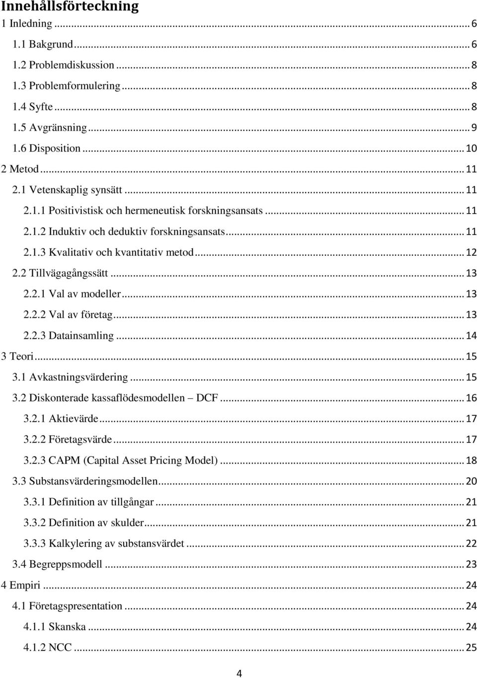 2 Tillvägagångssätt... 13 2.2.1 Val av modeller... 13 2.2.2 Val av företag... 13 2.2.3 Datainsamling... 14 3 Teori... 15 3.1 Avkastningsvärdering... 15 3.2 Diskonterade kassaflödesmodellen DCF... 16 3.