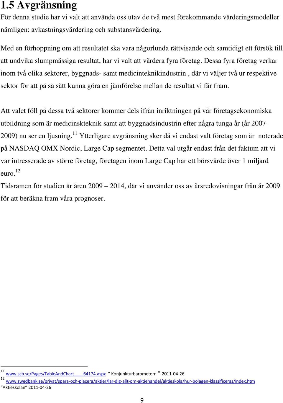 Dessa fyra företag verkar inom två olika sektorer, byggnads- samt medicinteknikindustrin, där vi väljer två ur respektive sektor för att på så sätt kunna göra en jämförelse mellan de resultat vi får