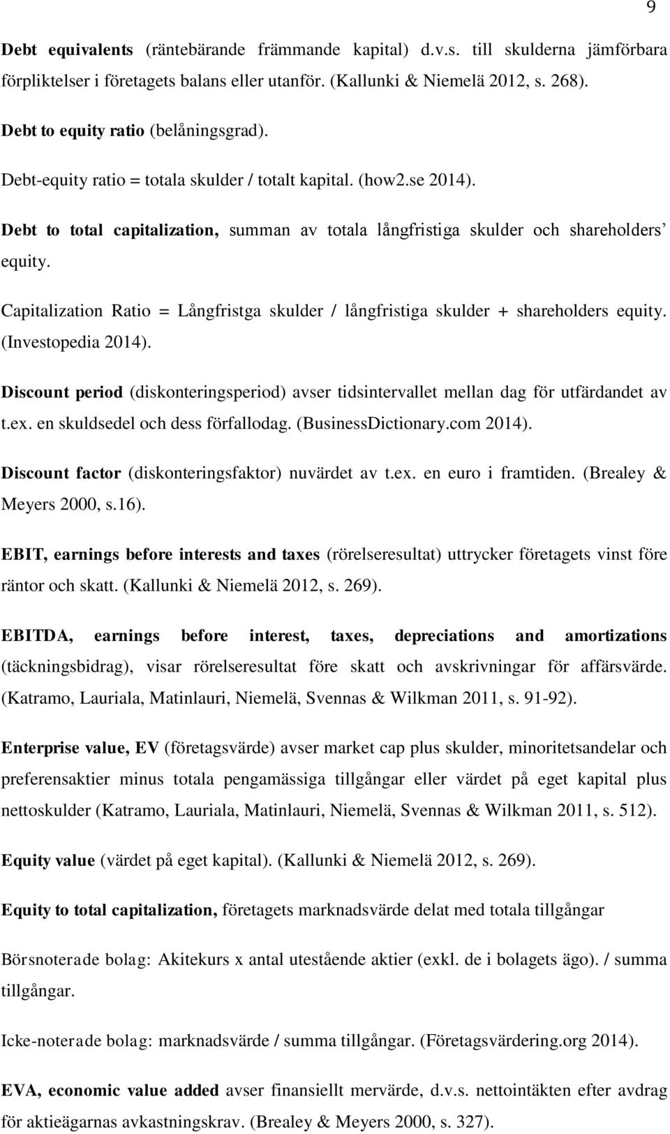 Capitalization Ratio = Långfristga skulder / långfristiga skulder + shareholders equity. (Investopedia 2014).