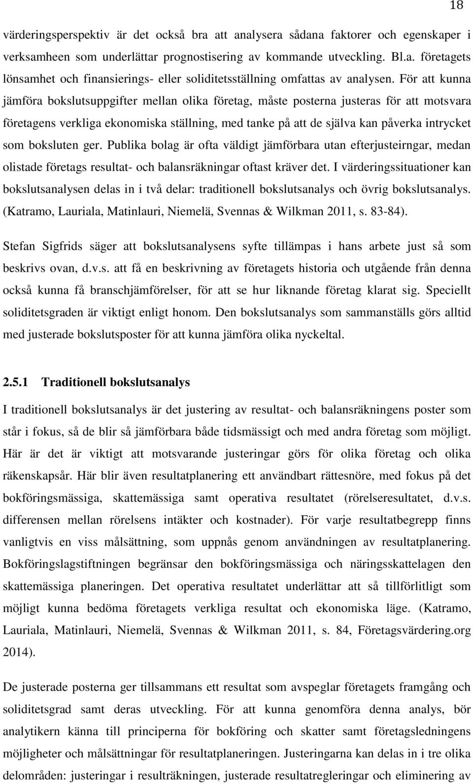 boksluten ger. Publika bolag är ofta väldigt jämförbara utan efterjusteirngar, medan olistade företags resultat- och balansräkningar oftast kräver det.