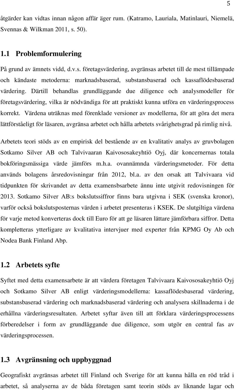 Värdena uträknas med förenklade versioner av modellerna, för att göra det mera lättförståeligt för läsaren, avgränsa arbetet och hålla arbetets svårighetsgrad på rimlig nivå.