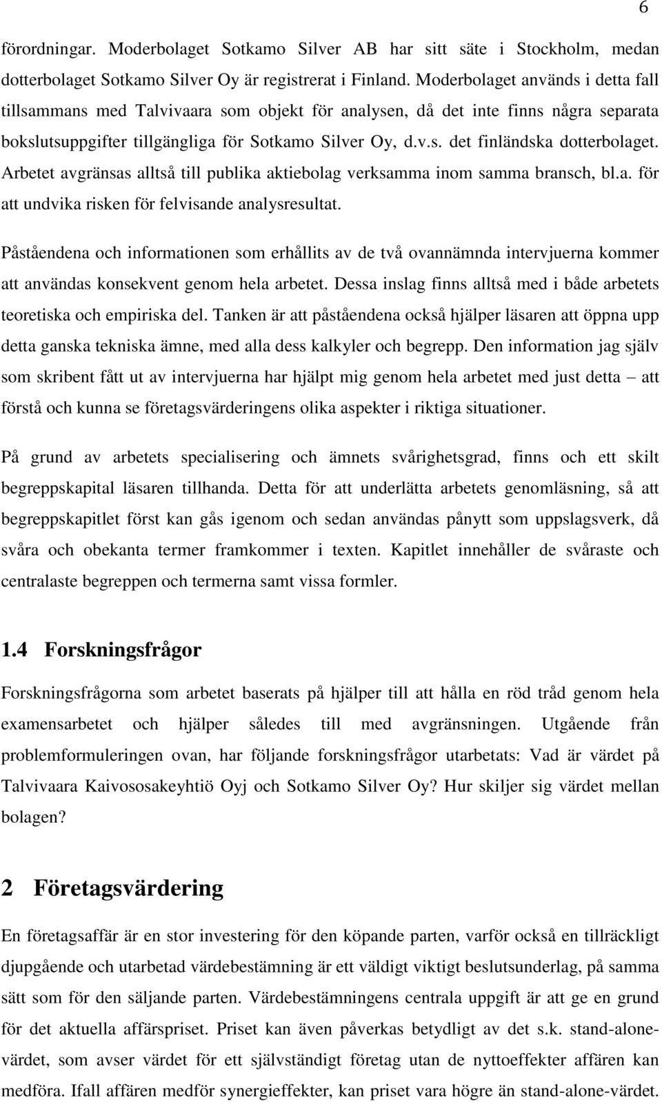 Arbetet avgränsas alltså till publika aktiebolag verksamma inom samma bransch, bl.a. för att undvika risken för felvisande analysresultat.