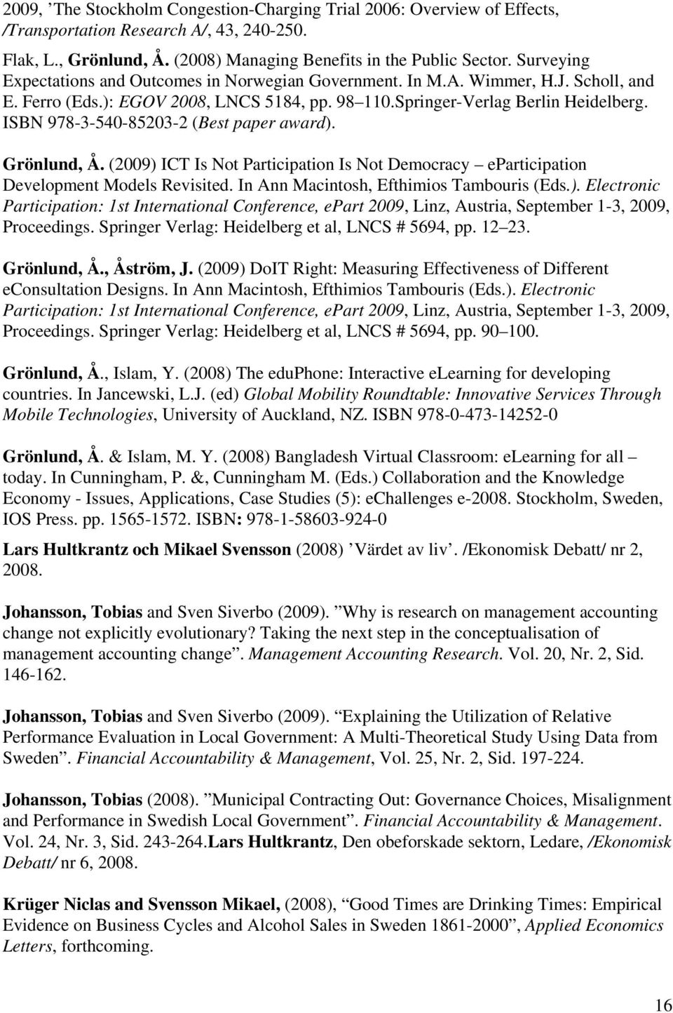 ISBN 978-3-540-85203-2 (Best paper award). Grönlund, Å. (2009) ICT Is Not Participation Is Not Democracy eparticipation Development Models Revisited. In Ann Macintosh, Efthimios Tambouris (Eds.). Electronic Participation: 1st International Conference, epart 2009, Linz, Austria, September 1-3, 2009, Proceedings.