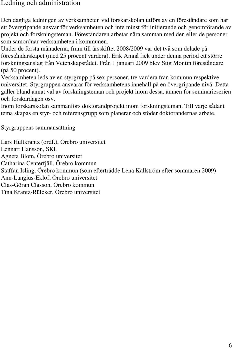 Under de första månaderna, fram till årsskiftet 2008/2009 var det två som delade på föreståndarskapet (med 25 procent vardera).