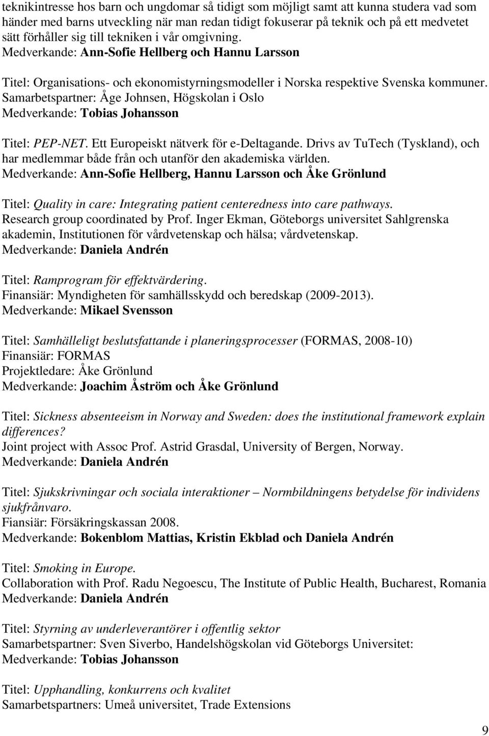 Samarbetspartner: Åge Johnsen, Högskolan i Oslo Medverkande: Tobias Johansson Titel: PEP-NET. Ett Europeiskt nätverk för e-deltagande.