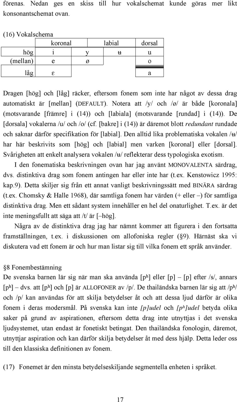 Notera att /y/ och /ø/ är både [koronala] (motsvarande [främre] i (14)) och [labiala] (motsvarande [rundad] i (14)). De [dorsala] vokalerna /u/ och /o/ (cf.