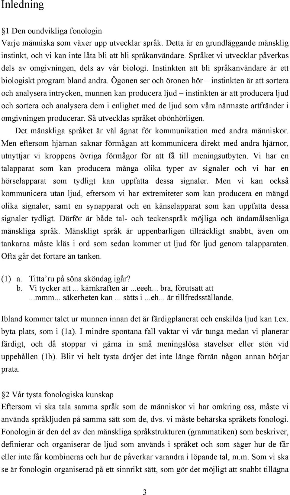 Ögonen ser och öronen hör instinkten är att sortera och analysera intrycken, munnen kan producera ljud instinkten är att producera ljud och sortera och analysera dem i enlighet med de ljud som våra