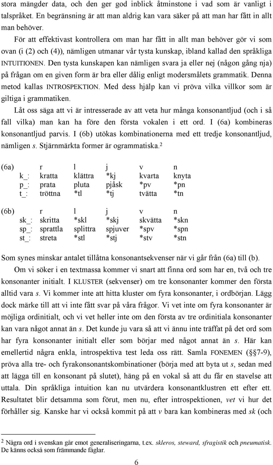 Den tysta kunskapen kan nämligen svara ja eller nej (någon gång nja) på frågan om en given form är bra eller dålig enligt modersmålets grammatik. Denna metod kallas INTROSPEKTION.