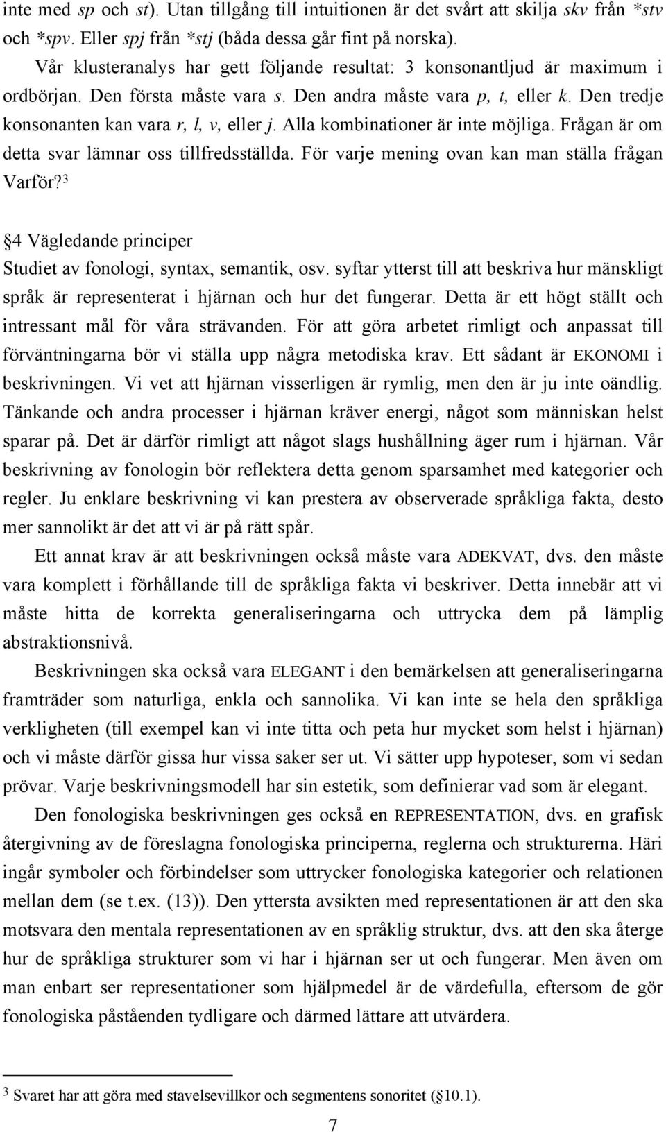 Alla kombinationer är inte möjliga. Frågan är om detta svar lämnar oss tillfredsställda. För varje mening ovan kan man ställa frågan Varför?