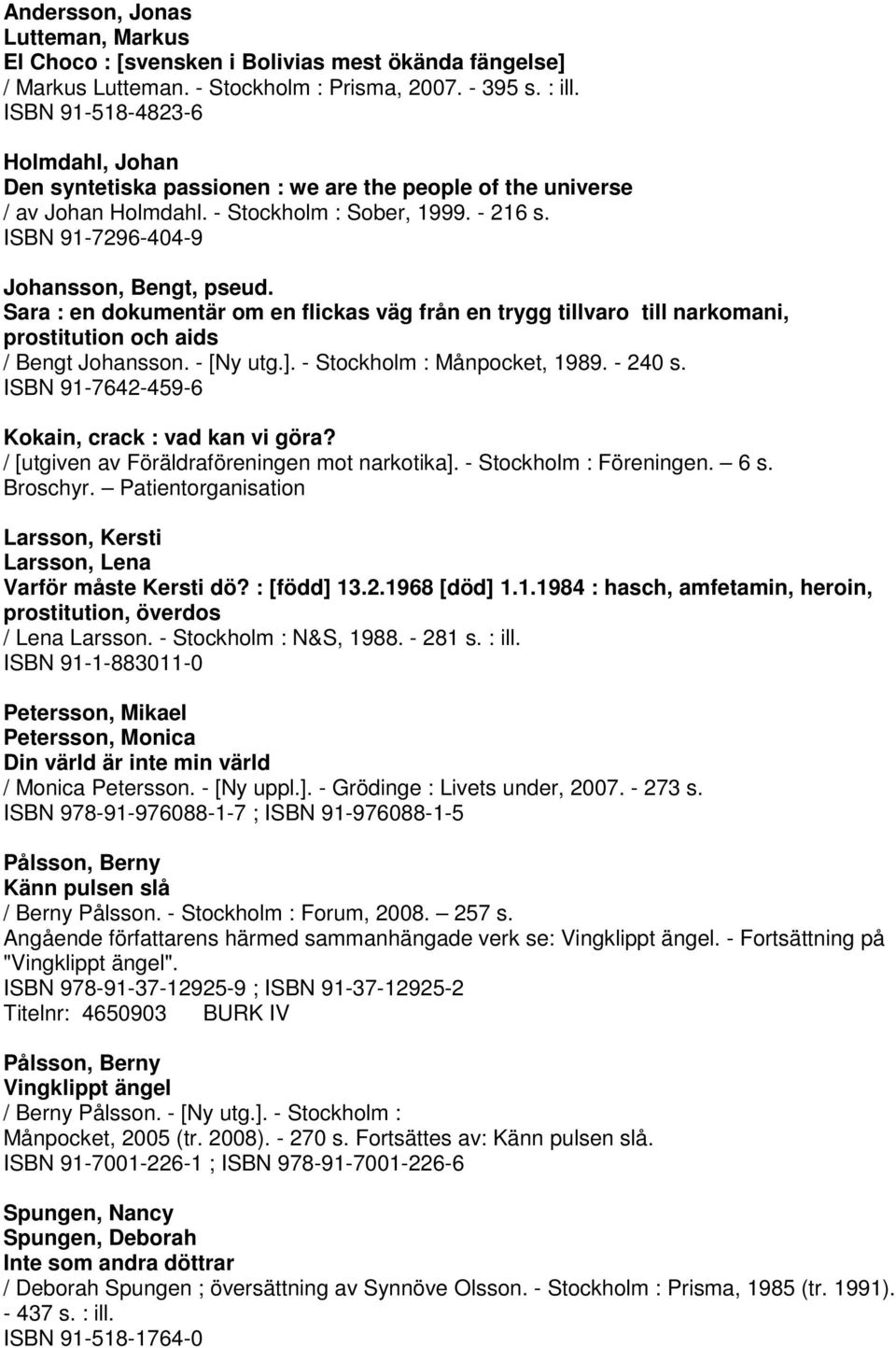 Sara : en dokumentär om en flickas väg från en trygg tillvaro till narkomani, prostitution och aids / Bengt Johansson. - [Ny utg.]. - Stockholm : Månpocket, 1989. - 240 s.