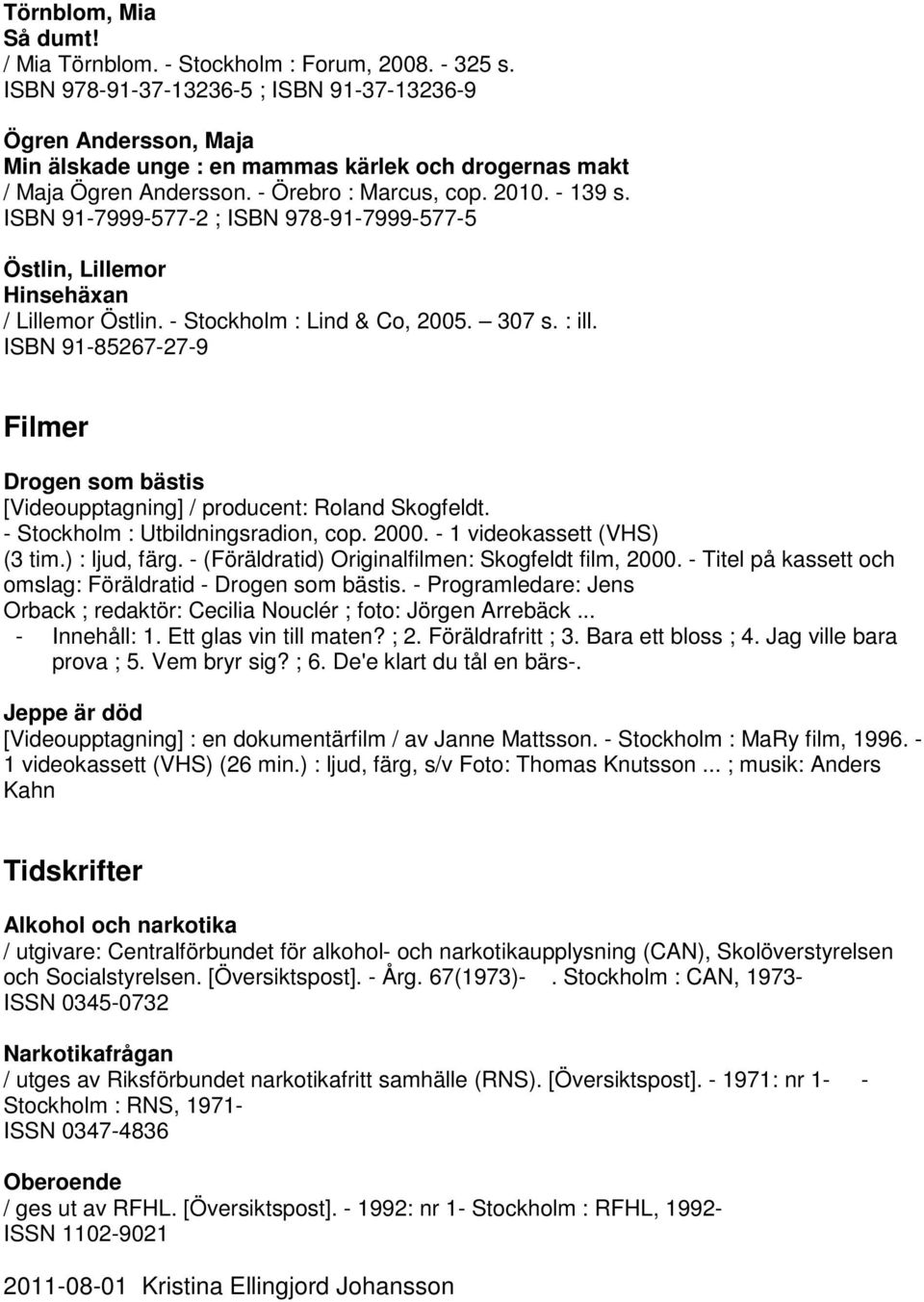 ISBN 91-7999-577-2 ; ISBN 978-91-7999-577-5 Östlin, Lillemor Hinsehäxan / Lillemor Östlin. - Stockholm : Lind & Co, 2005. 307 s. : ill.