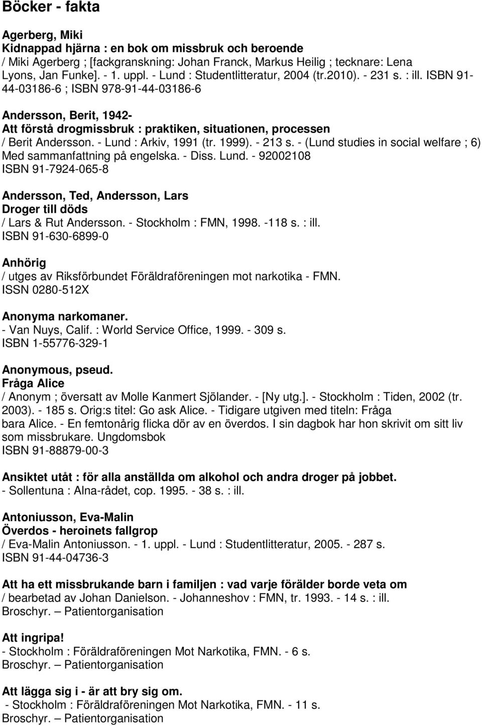 ISBN 91-44-03186-6 ; ISBN 978-91-44-03186-6 Andersson, Berit, 1942- Att förstå drogmissbruk : praktiken, situationen, processen / Berit Andersson. - Lund : Arkiv, 1991 (tr. 1999). - 213 s.