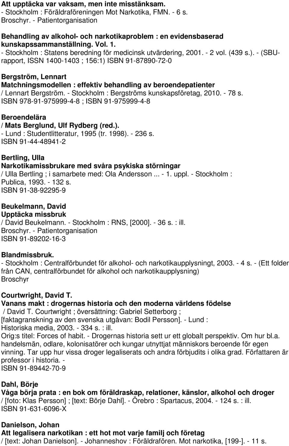 ). - (SBUrapport, ISSN 1400-1403 ; 156:1) ISBN 91-87890-72-0 Bergström, Lennart Matchningsmodellen : effektiv behandling av beroendepatienter / Lennart Bergström.