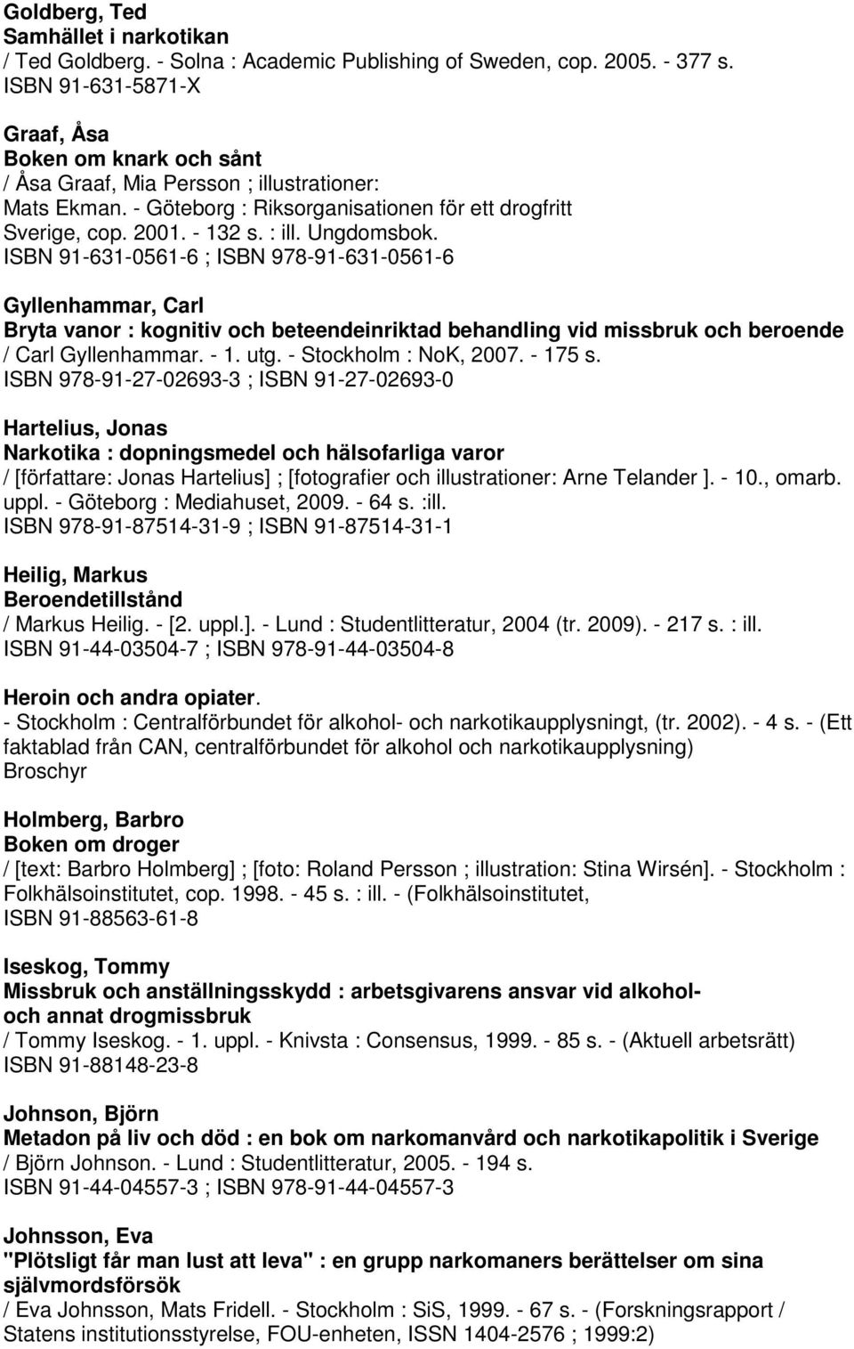 Ungdomsbok. ISBN 91-631-0561-6 ; ISBN 978-91-631-0561-6 Gyllenhammar, Carl Bryta vanor : kognitiv och beteendeinriktad behandling vid missbruk och beroende / Carl Gyllenhammar. - 1. utg.