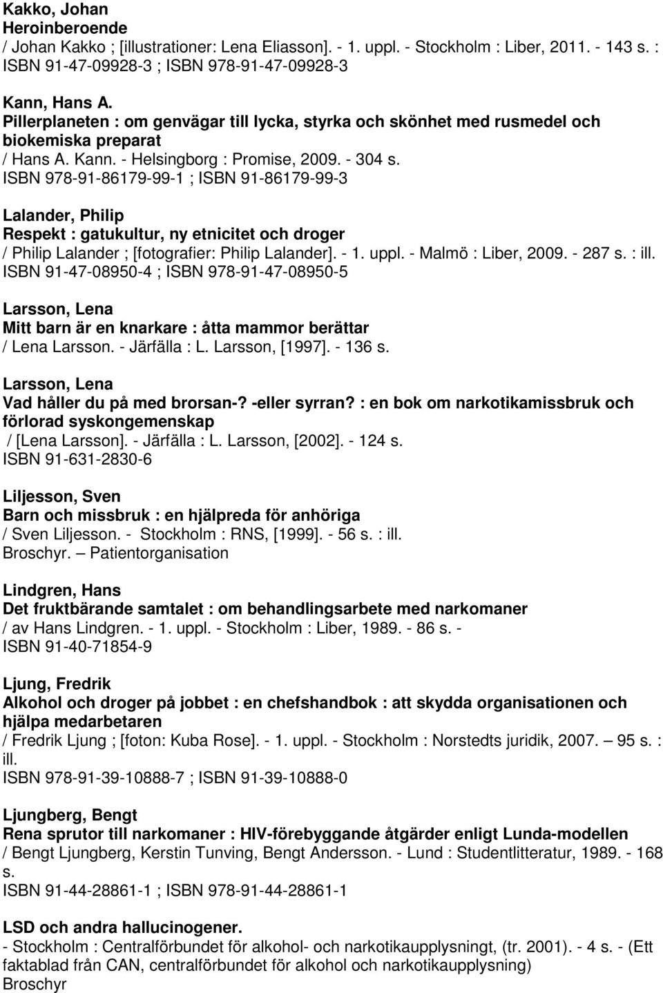 ISBN 978-91-86179-99-1 ; ISBN 91-86179-99-3 Lalander, Philip Respekt : gatukultur, ny etnicitet och droger / Philip Lalander ; [fotografier: Philip Lalander]. - 1. uppl. - Malmö : Liber, 2009.