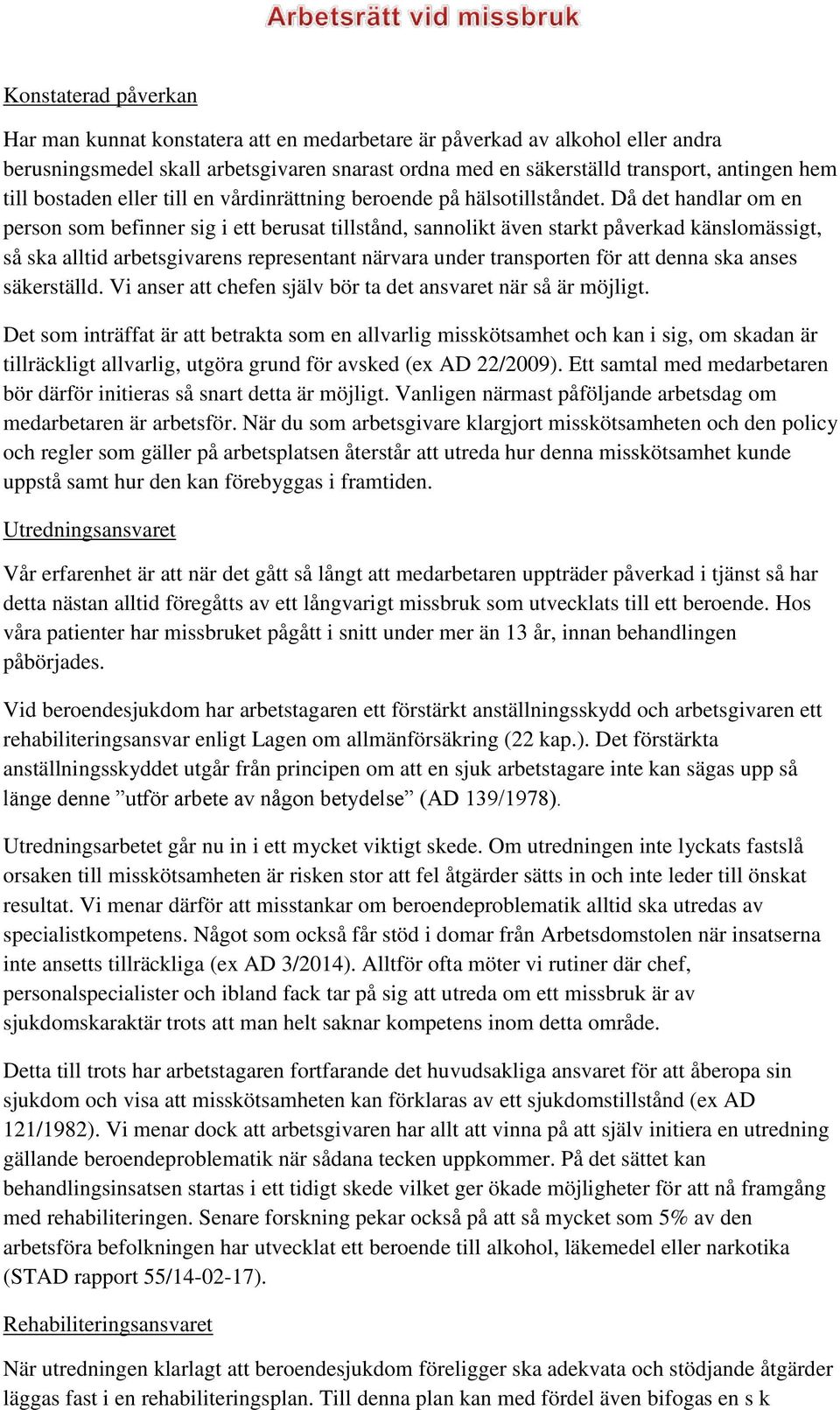 Då det handlar om en person som befinner sig i ett berusat tillstånd, sannolikt även starkt påverkad känslomässigt, så ska alltid arbetsgivarens representant närvara under transporten för att denna