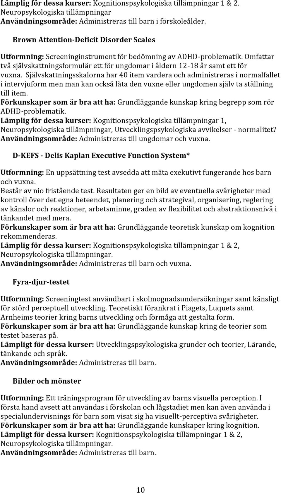 Självskattningsskalorna har 40 item vardera och administreras i normalfallet i intervjuform men man kan också låta den vuxne eller ungdomen själv ta ställning till item.