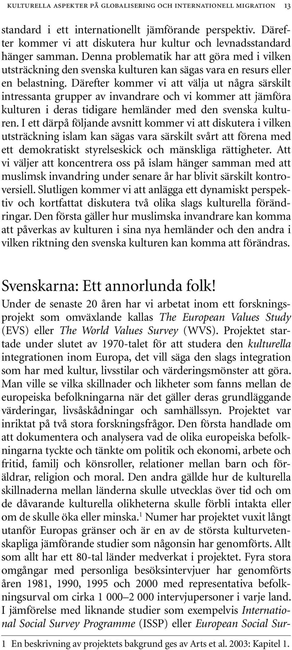 Denna problematik har att göra med i vilken utsträckning den svenska kulturen kan sägas vara en resurs eller en belastning.