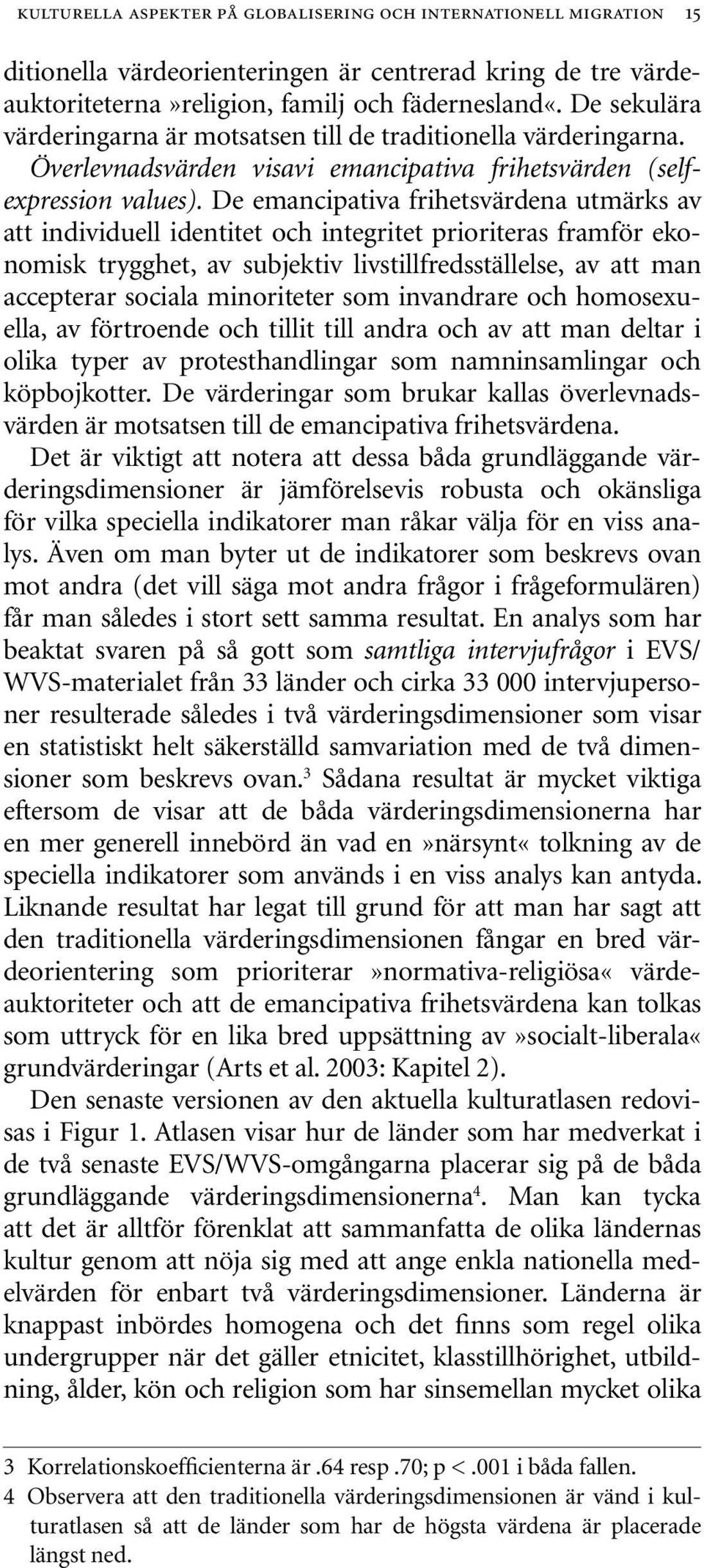 De emancipativa frihetsvärdena utmärks av att individuell identitet och integritet prioriteras framför ekonomisk trygghet, av subjektiv livstillfredsställelse, av att man accepterar sociala