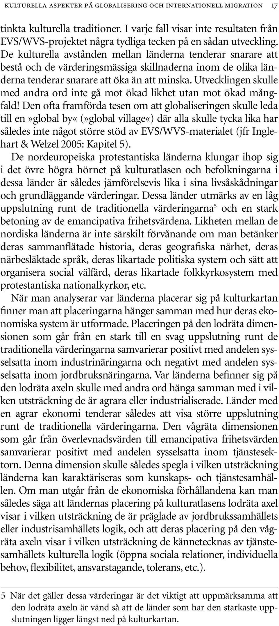 De kulturella avstånden mellan länderna tenderar snarare att bestå och de värderingsmässiga skillnaderna inom de olika länderna tenderar snarare att öka än att minska.