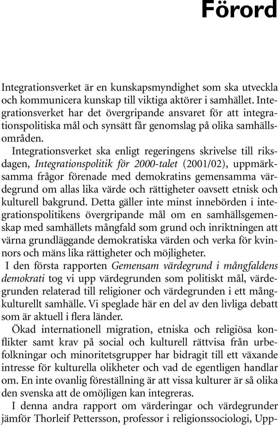 Integrationsverket ska enligt regeringens skrivelse till riksdagen, Integrationspolitik för 2000-talet (2001/02), uppmärksamma frågor förenade med demokratins gemensamma värdegrund om allas lika