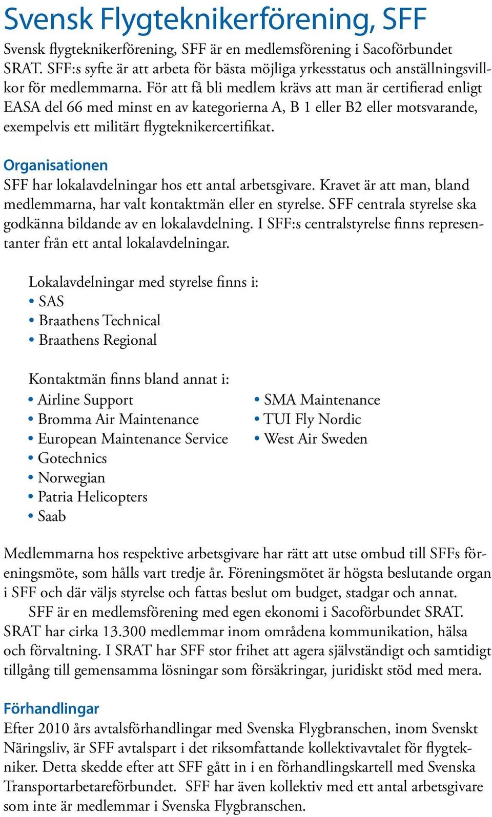 För att få bli medlem krävs att man är certifierad enligt EASA del 66 med minst en av kategorierna A, B 1 eller B2 eller motsvarande, exempelvis ett militärt flygteknikercertifikat.