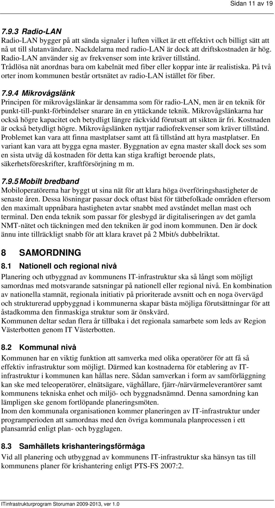 Trådlösa nät anordnas bara om kabelnät med fiber eller koppar inte är realistiska. På två orter inom kommunen består ortsnätet av radio-lan istället för fiber. 7.9.