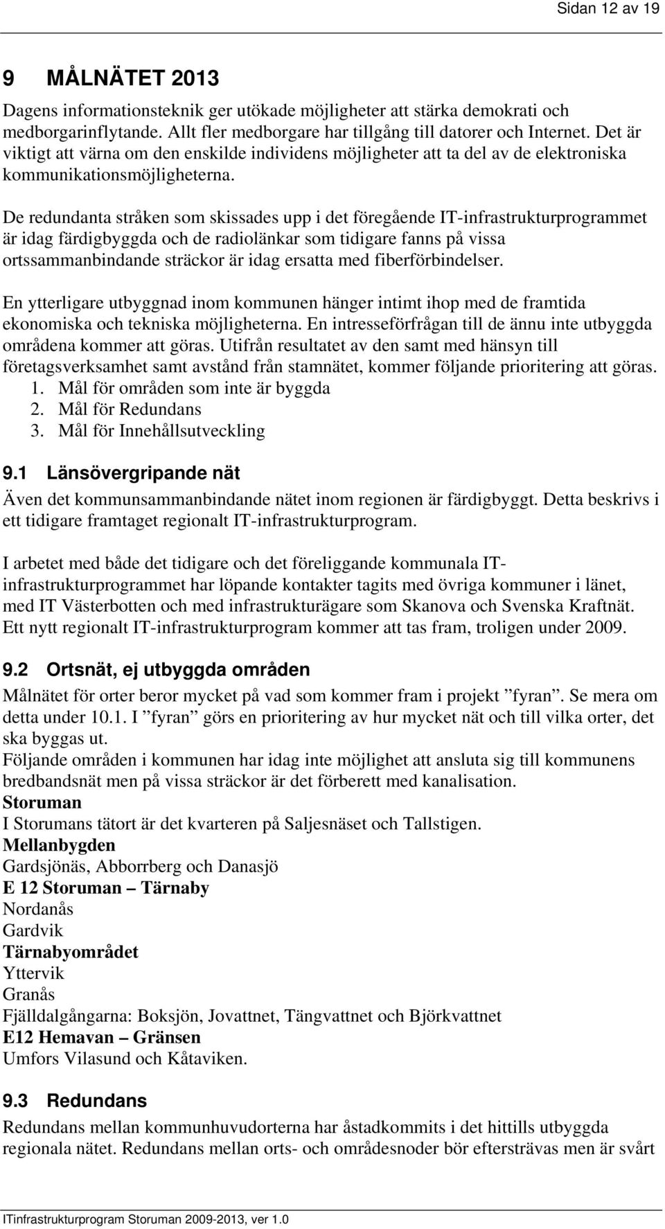 De redundanta stråken som skissades upp i det föregående IT-infrastrukturprogrammet är idag färdigbyggda och de radiolänkar som tidigare fanns på vissa ortssammanbindande sträckor är idag ersatta med