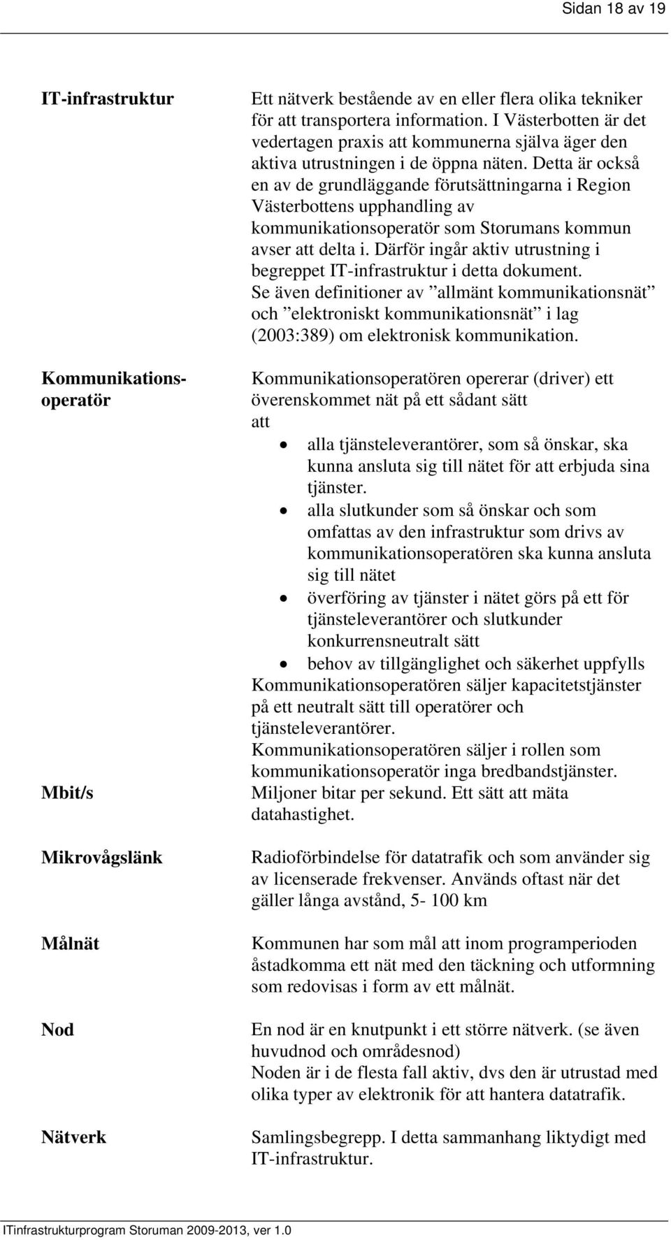 Detta är också en av de grundläggande förutsättningarna i Region Västerbottens upphandling av kommunikationsoperatör som Storumans kommun avser att delta i.