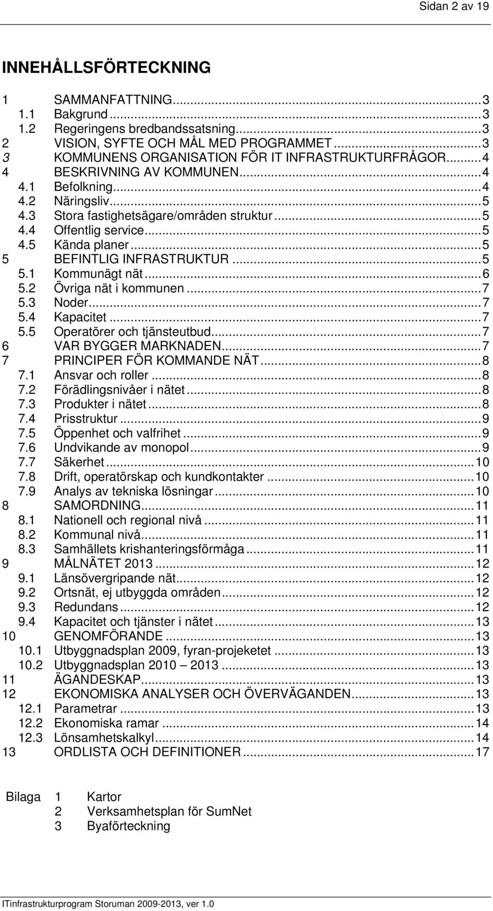 ..5 4.5 Kända planer...5 5 BEFINTLIG INFRASTRUKTUR...5 5.1 Kommunägt nät...6 5.2 Övriga nät i kommunen...7 5.3 Noder...7 5.4 Kapacitet...7 5.5 Operatörer och tjänsteutbud...7 6 VAR BYGGER MARKNADEN.