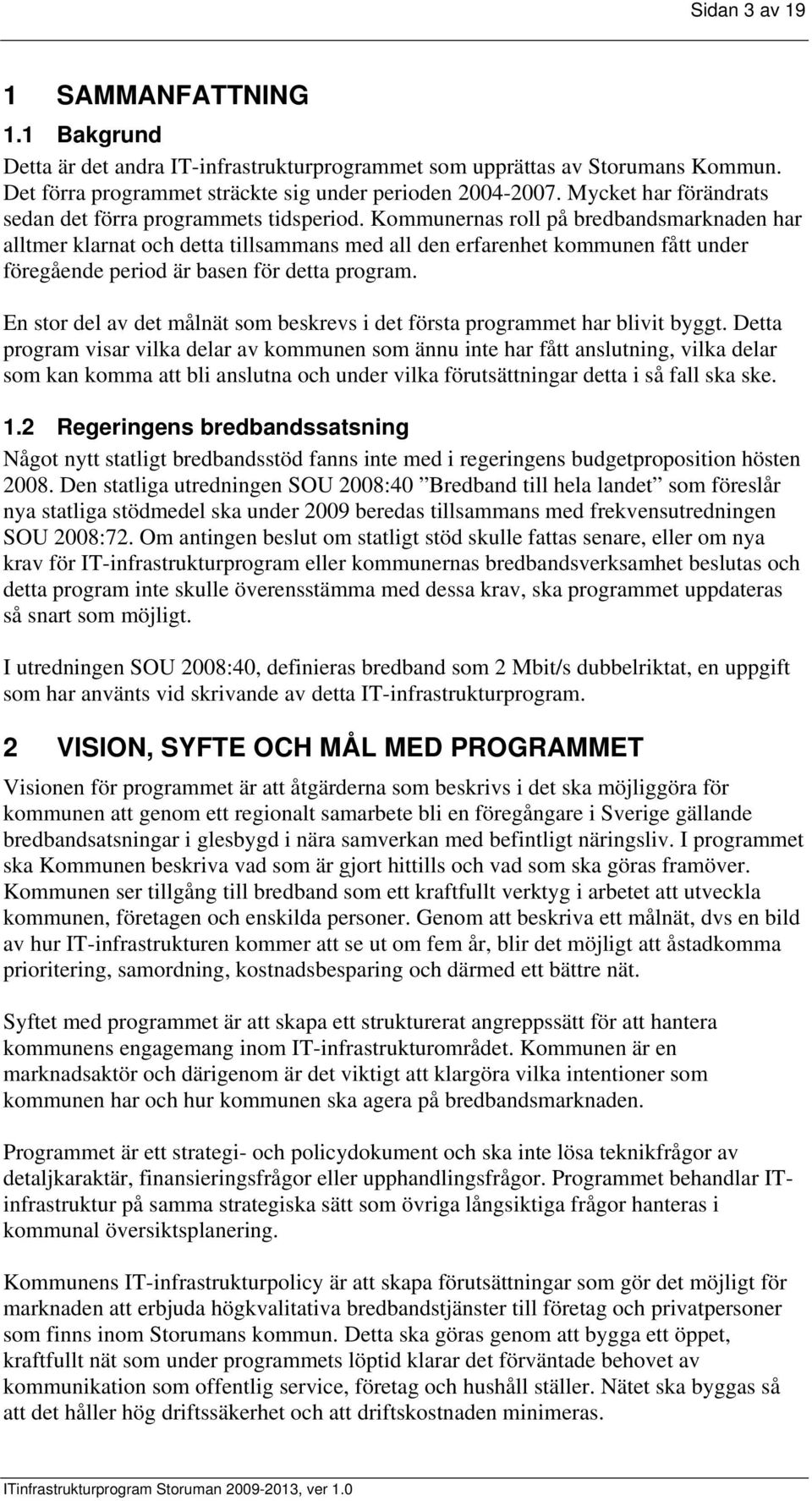 Kommunernas roll på bredbandsmarknaden har alltmer klarnat och detta tillsammans med all den erfarenhet kommunen fått under föregående period är basen för detta program.