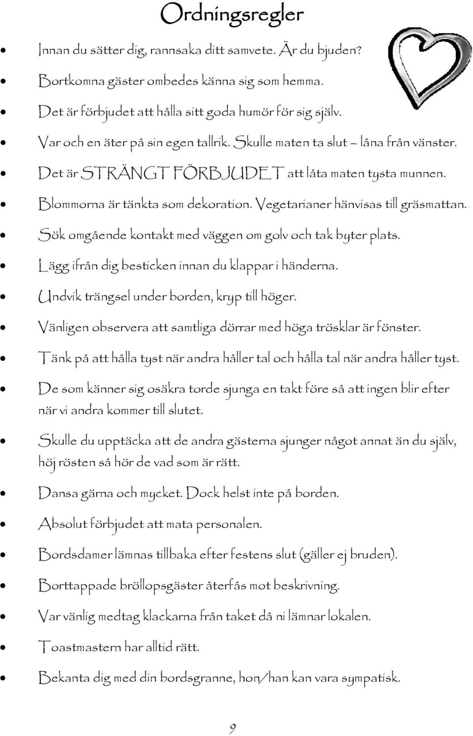 Vegetarianer hänvisas till gräsmattan. Sök omgående kontakt med väggen om golv och tak byter plats. Lägg ifrån dig besticken innan du klappar i händerna. Undvik trängsel under borden, kryp till höger.