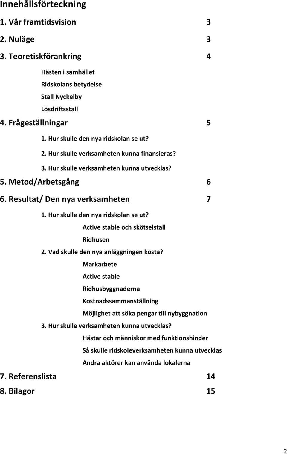 Hur skulle den nya ridskolan se ut? Active stable och skötselstall Ridhusen 2. Vad skulle den nya anläggningen kosta?