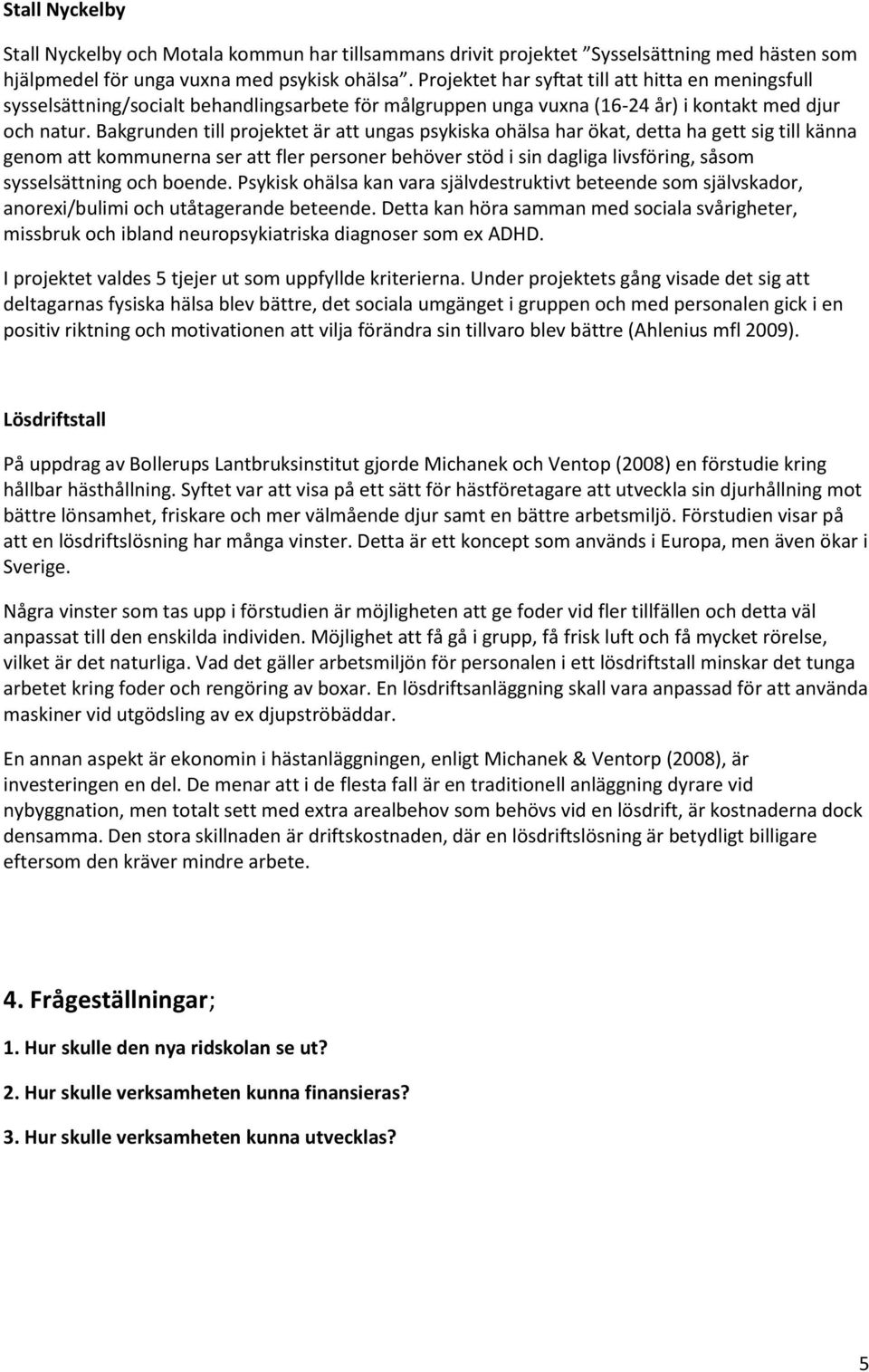 Bakgrunden till projektet är att ungas psykiska ohälsa har ökat, detta ha gett sig till känna genom att kommunerna ser att fler personer behöver stöd i sin dagliga livsföring, såsom sysselsättning