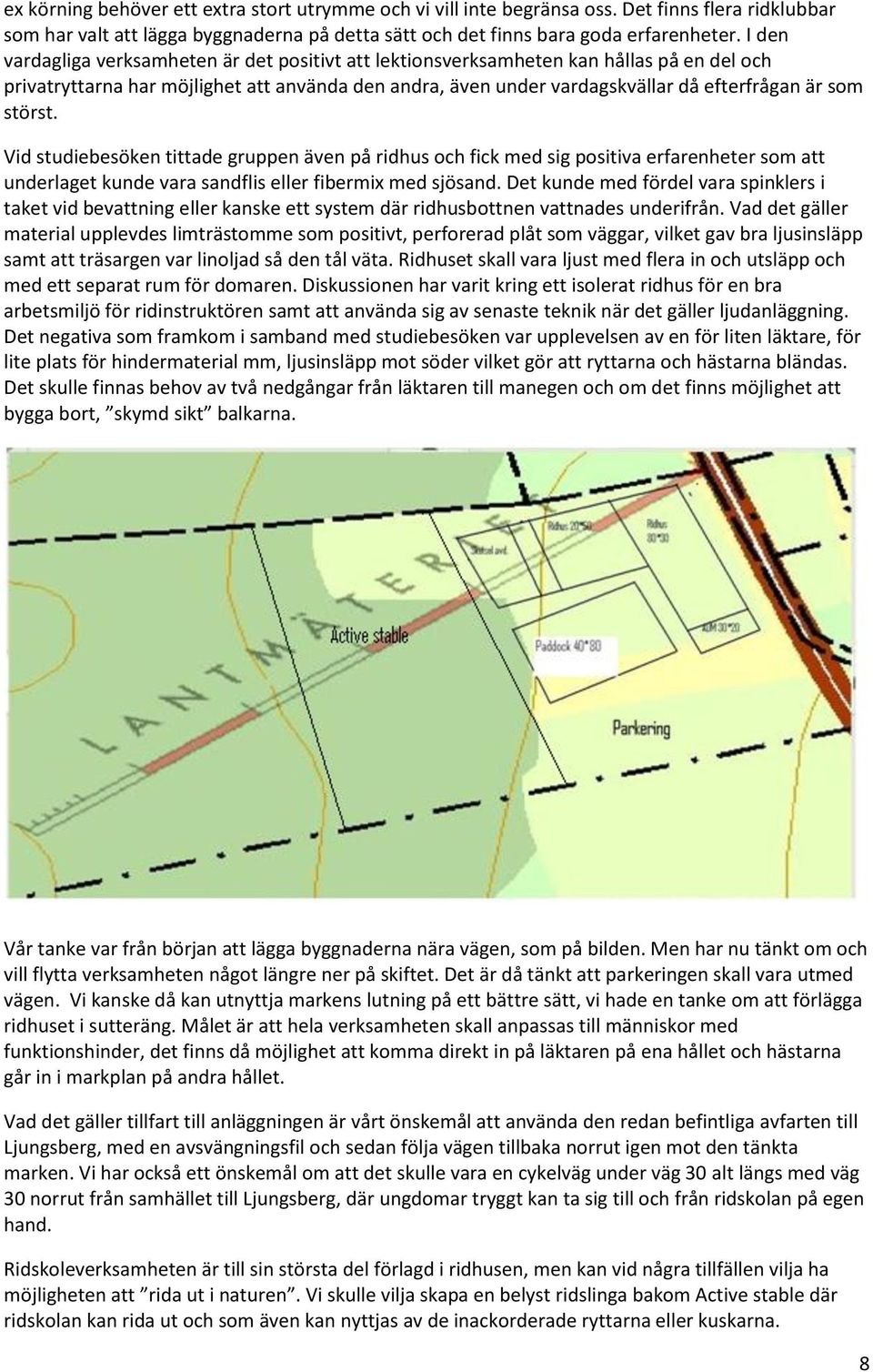 störst. Vid studiebesöken tittade gruppen även på ridhus och fick med sig positiva erfarenheter som att underlaget kunde vara sandflis eller fibermix med sjösand.