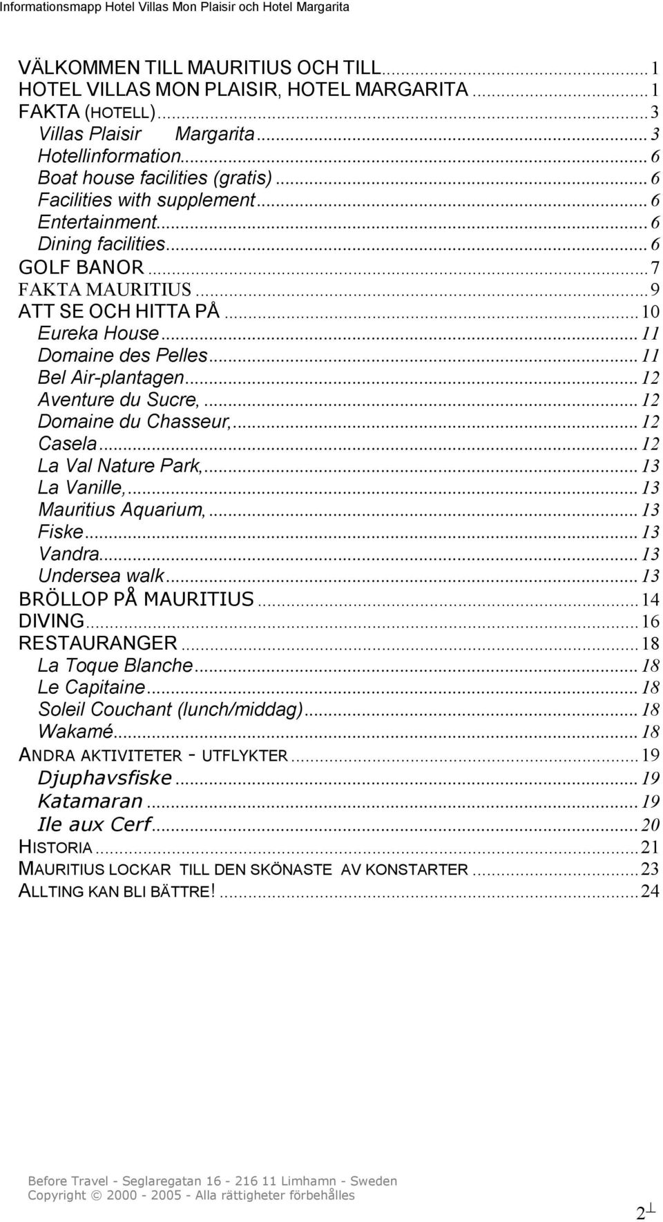 .. 11 Bel Air-plantagen... 12 Aventure du Sucre,... 12 Domaine du Chasseur,... 12 Casela... 12 La Val Nature Park,... 13 La Vanille,... 13 Mauritius Aquarium,... 13 Fiske... 13 Vandra.