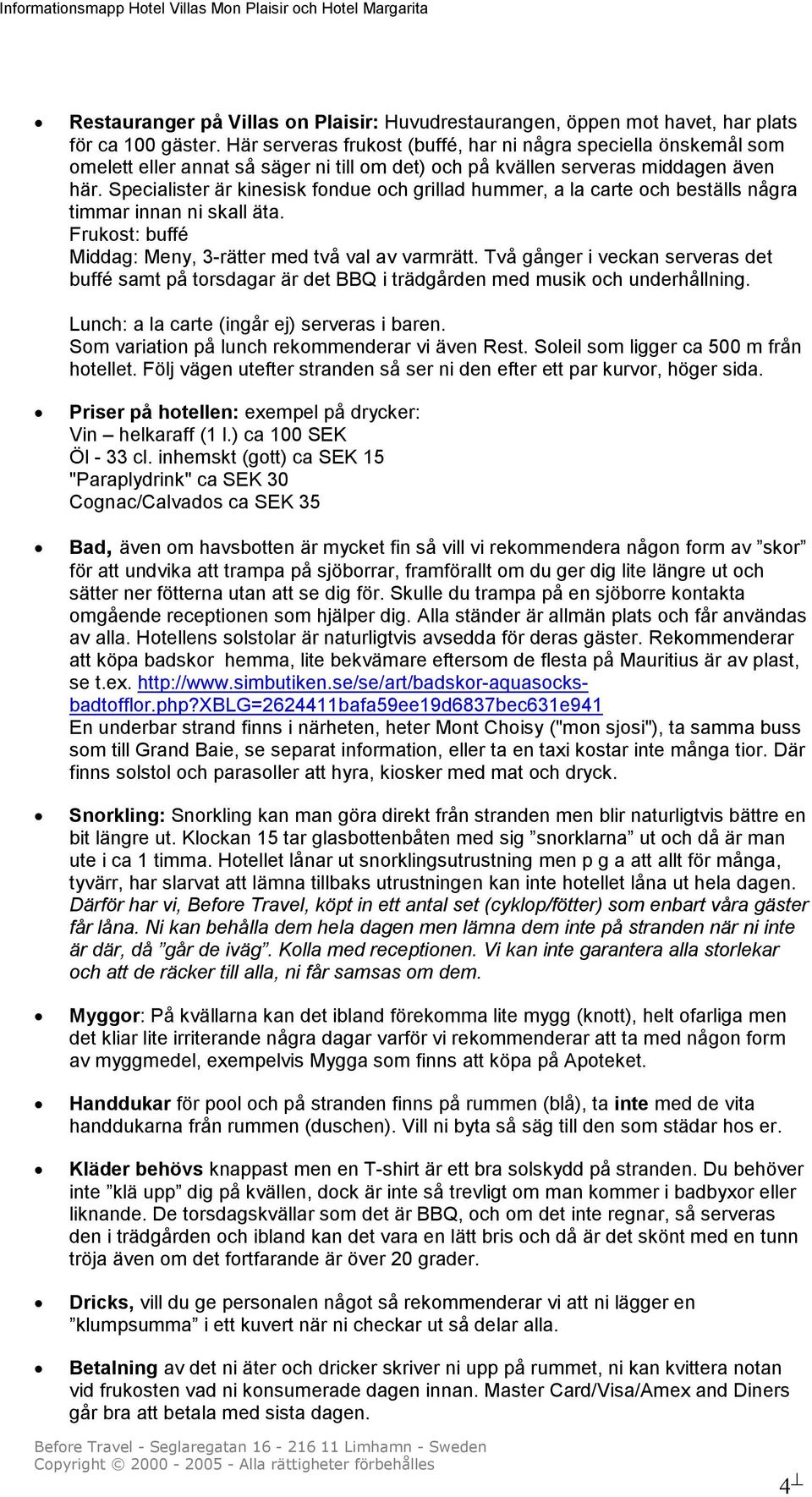 Specialister är kinesisk fondue och grillad hummer, a la carte och beställs några timmar innan ni skall äta. Frukost: buffé Middag: Meny, 3-rätter med två val av varmrätt.